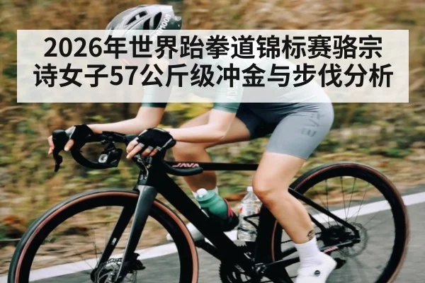 2026年世界跆拳道锦标赛骆宗诗女子57公斤级冲金与步伐分析