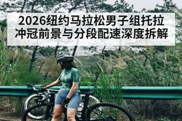 2026纽约马拉松男子组托拉冲冠前景与分段配速深度拆解