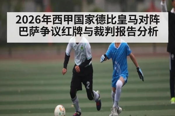 2026年西甲国家德比皇马对阵巴萨争议红牌与裁判报告分析