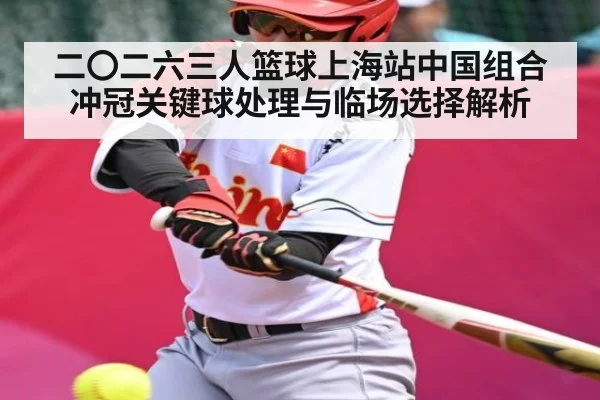 二〇二六三人篮球上海站中国组合冲冠关键球处理与临场选择解析