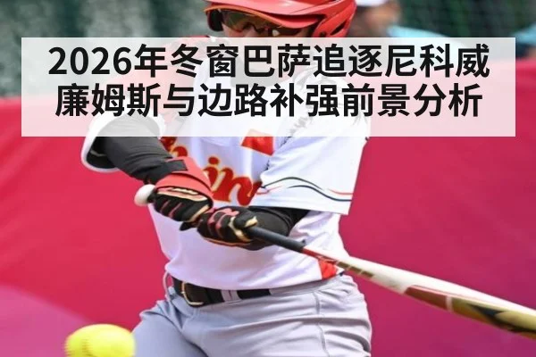 2026年冬窗巴萨追逐尼科威廉姆斯与边路补强前景分析