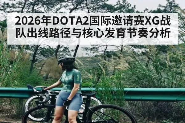 2026年DOTA2国际邀请赛XG战队出线路径与核心发育节奏分析